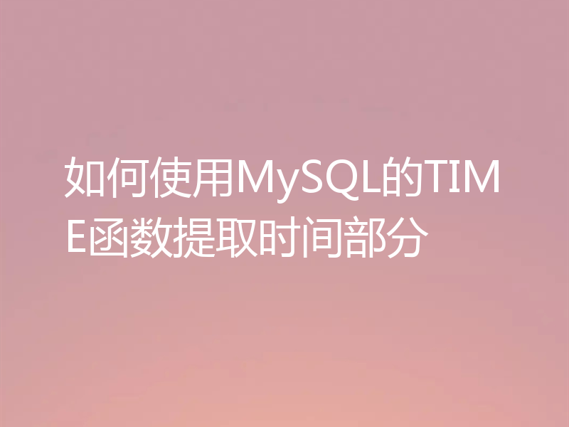如何使用MySQL的TIME函数提取时间部分