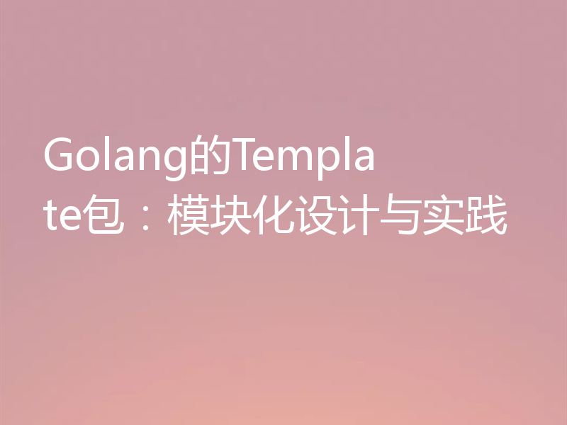Golang的Template包:模块化设计与实践