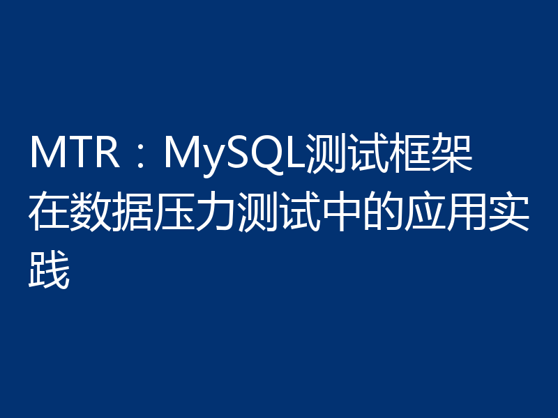 MTR:MySQL测试框架在数据压力测试中的应用实践