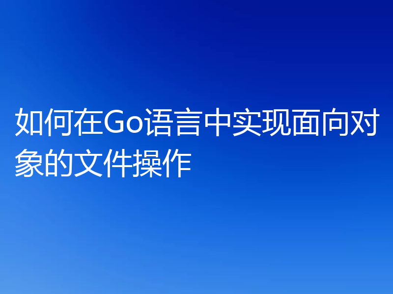 如何在Go语言中实现面向对象的文件操作