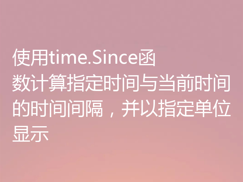 使用time.Since函数计算指定时间与当前时间的时间间隔,并以指定单位显示