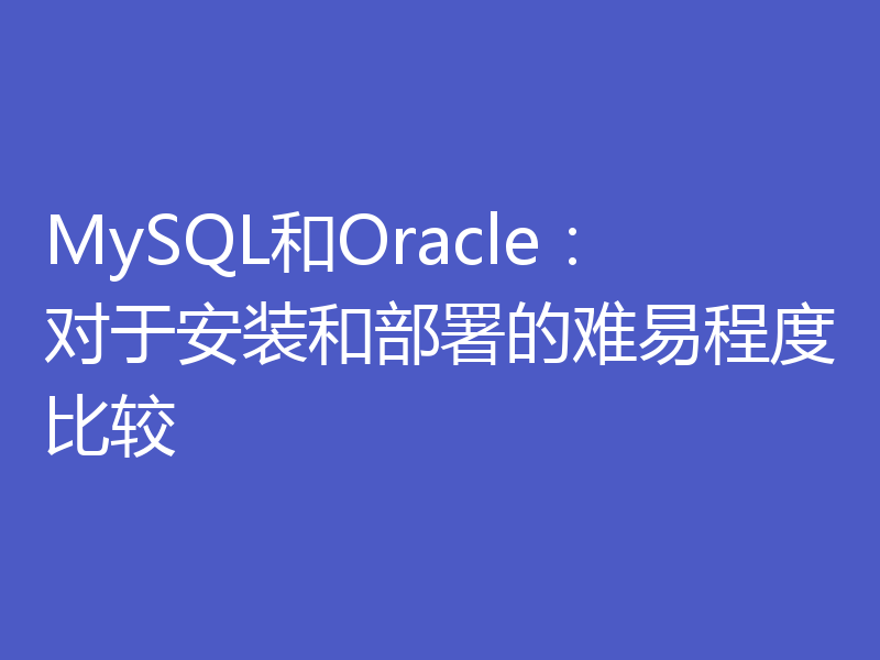 MySQL和Oracle:对于安装和部署的难易程度比较
