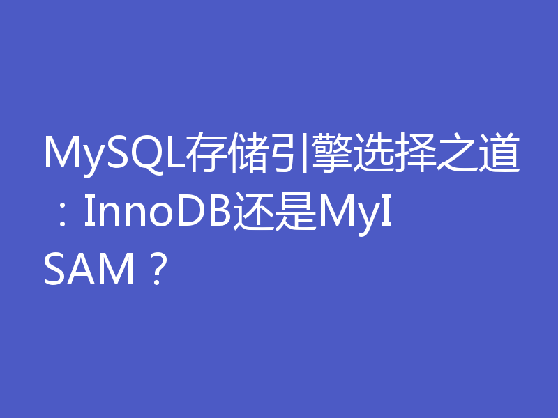 MySQL存储引擎选择之道:InnoDB还是MyISAM?