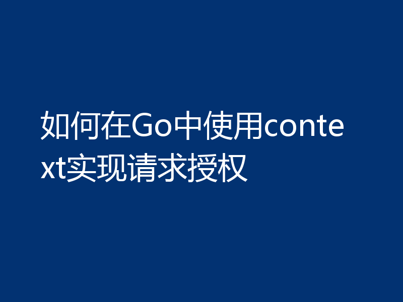 如何在Go中使用context实现请求授权