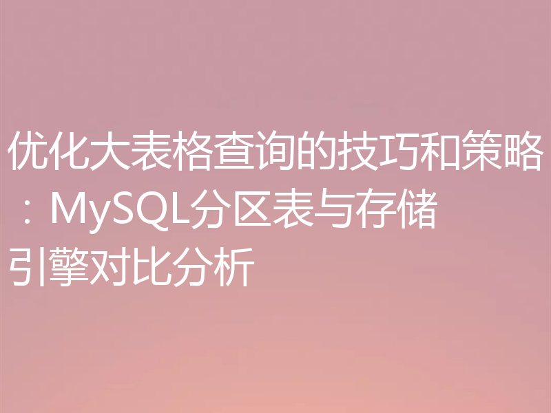 优化大表格查询的技巧和策略:MySQL分区表与存储引擎对比分析
