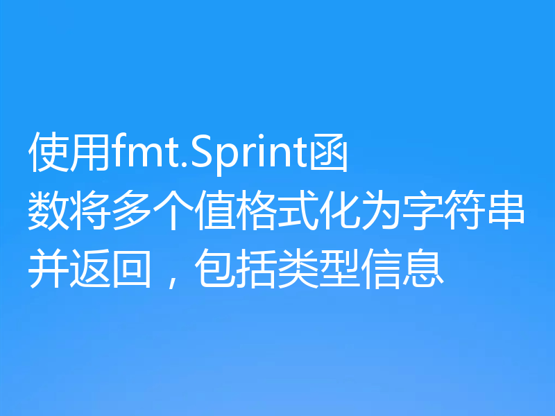 使用fmt.Sprint函数将多个值格式化为字符串并返回,包括类型信息