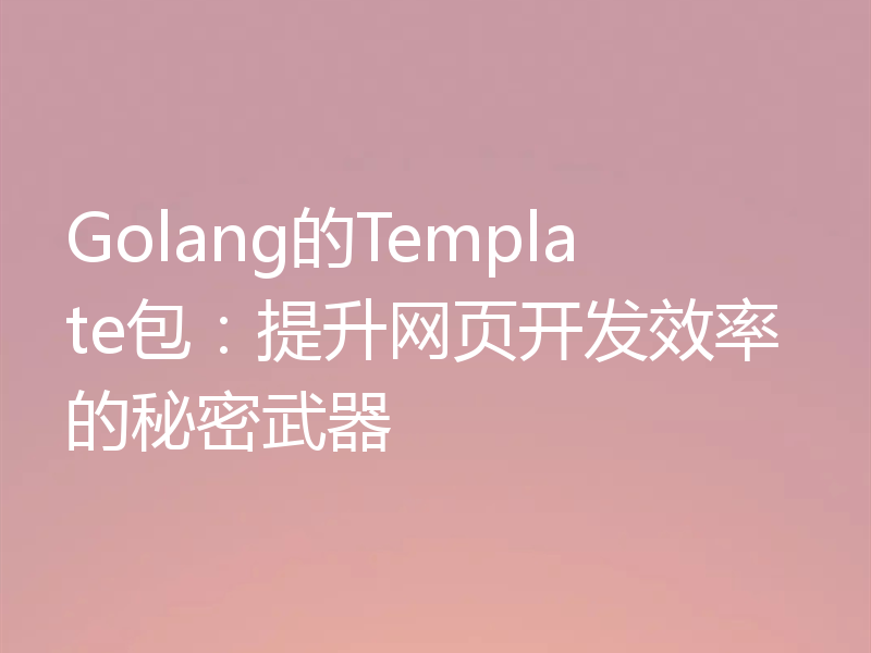Golang的Template包:提升网页开发效率的秘密武器