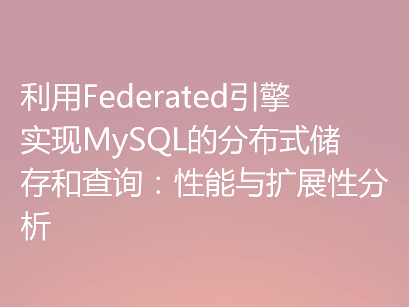 利用Federated引擎实现MySQL的分布式储存和查询:性能与扩展性分析
