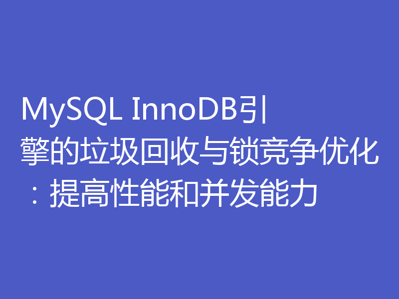 MySQL InnoDB引擎的垃圾回收与锁竞争优化:提高性能和并发能力