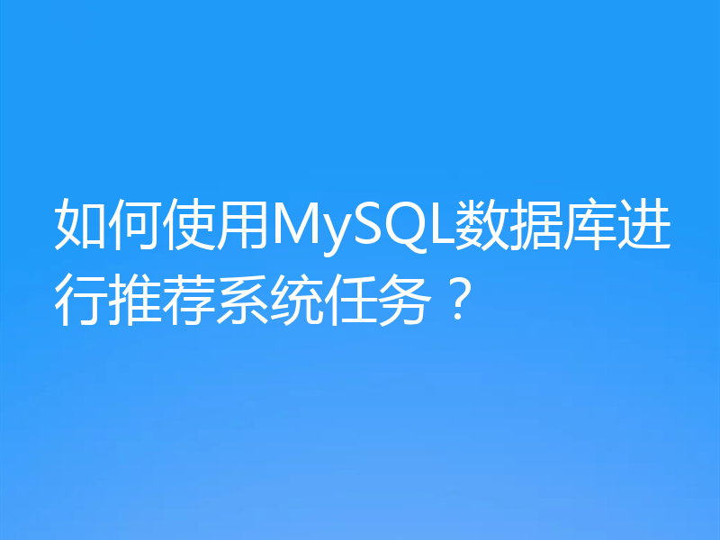 如何使用MySQL数据库进行推荐系统任务?