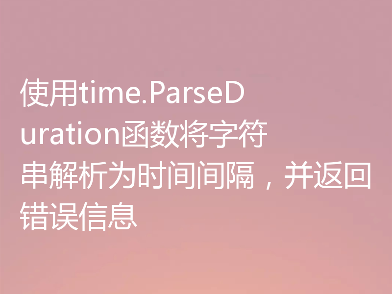 使用time.ParseDuration函数将字符串解析为时间间隔,并返回错误信息