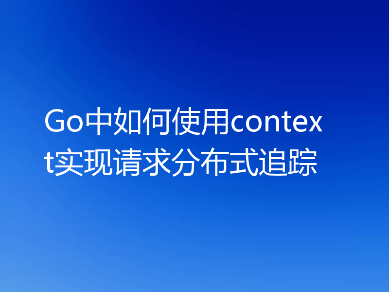Go中如何使用context实现请求分布式追踪