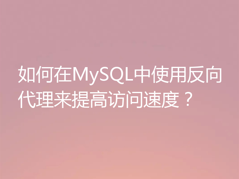 如何在MySQL中使用反向代理来提高访问速度?