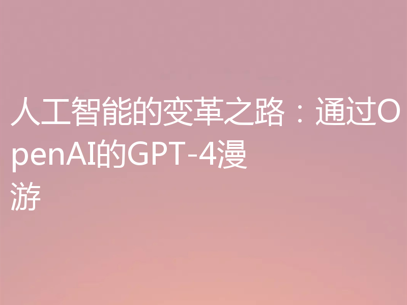 人工智能的变革之路:通过OpenAI的GPT-4漫游