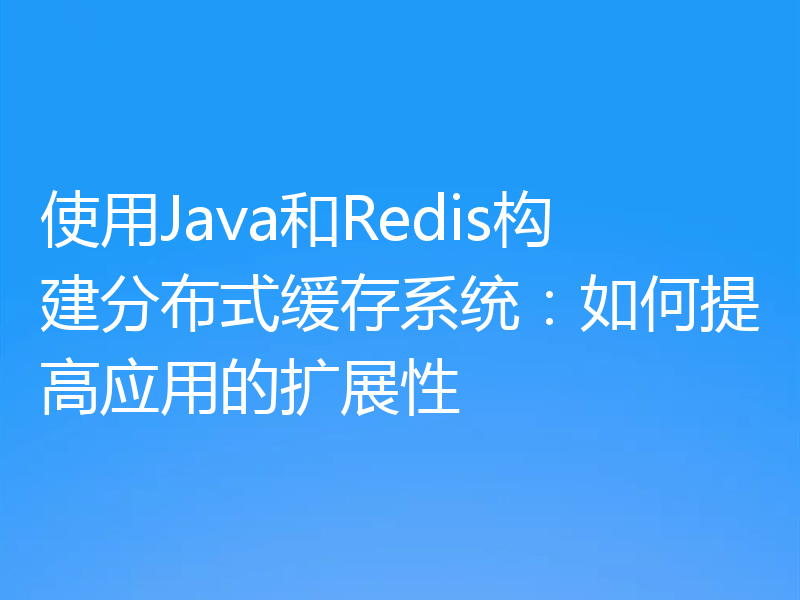 使用Java和Redis构建分布式缓存系统:如何提高应用的扩展性