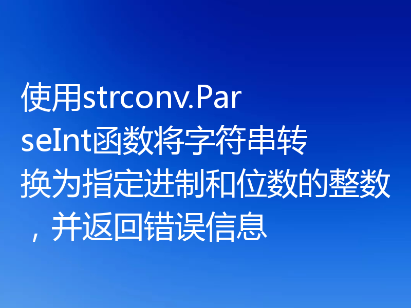 使用strconv.ParseInt函数将字符串转换为指定进制和位数的整数,并返回错误信息