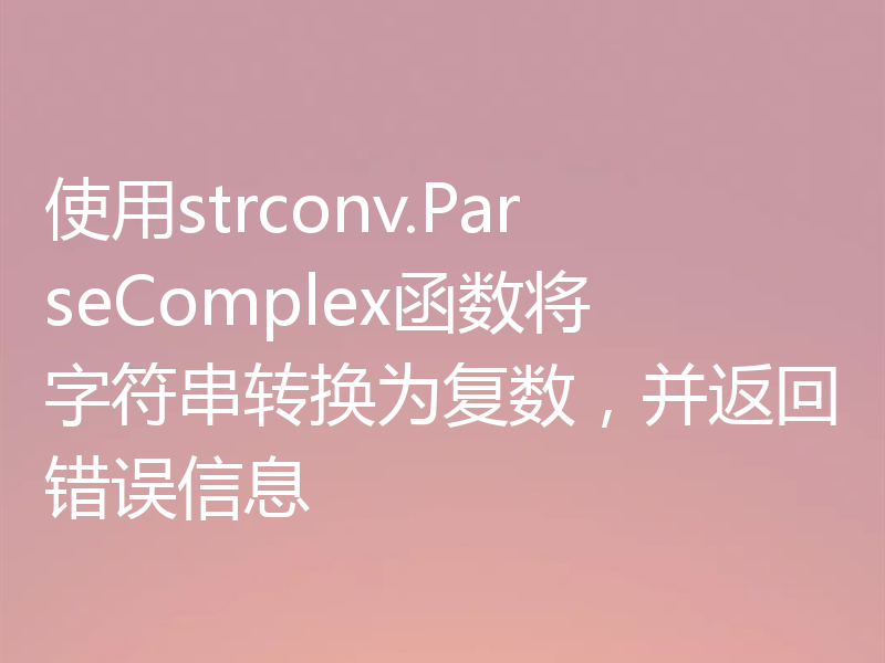 使用strconv.ParseComplex函数将字符串转换为复数,并返回错误信息