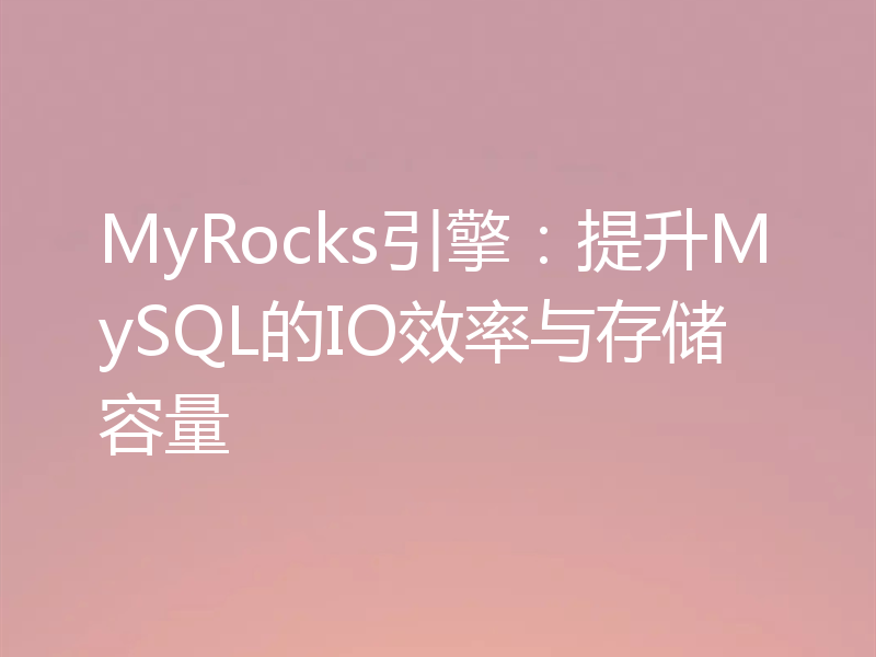 MyRocks引擎:提升MySQL的IO效率与存储容量