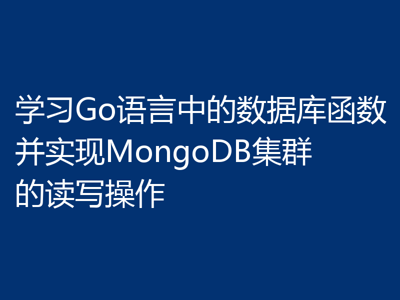 学习Go语言中的数据库函数并实现MongoDB集群的读写操作