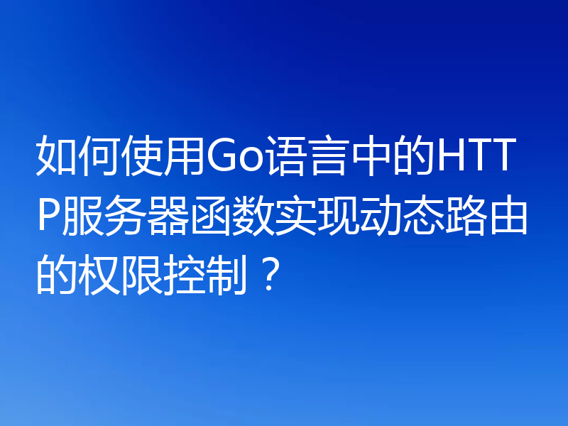 如何使用Go语言中的HTTP服务器函数实现动态路由的权限控制?