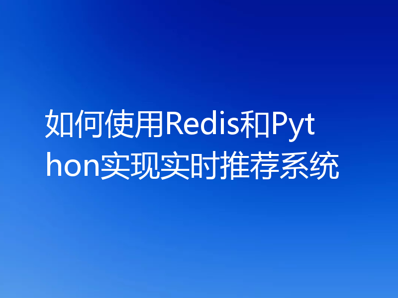 如何使用Redis和Python实现实时推荐系统