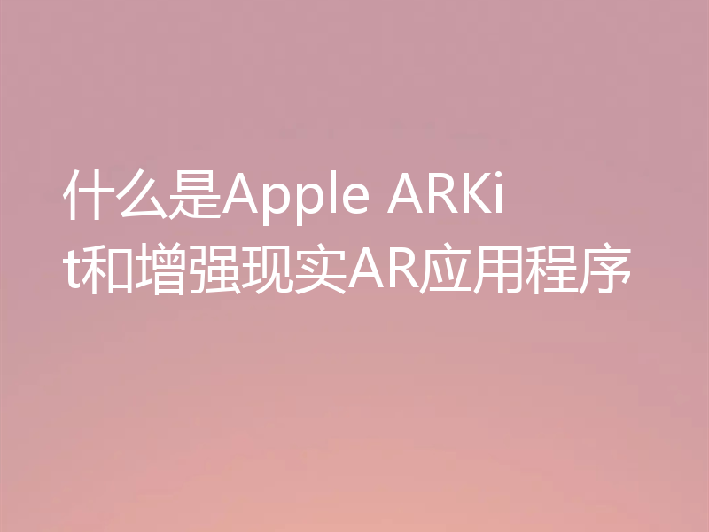 什么是Apple ARKit和增强现实AR应用程序