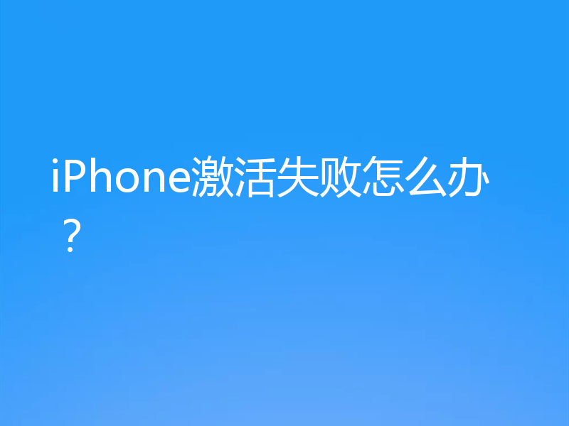 iPhone激活失败怎么办？