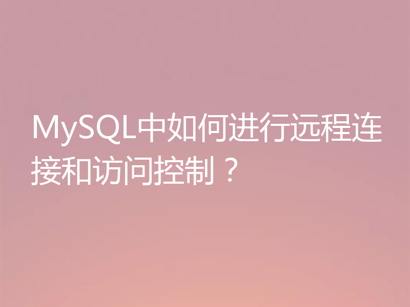 MySQL中如何进行远程连接和访问控制?