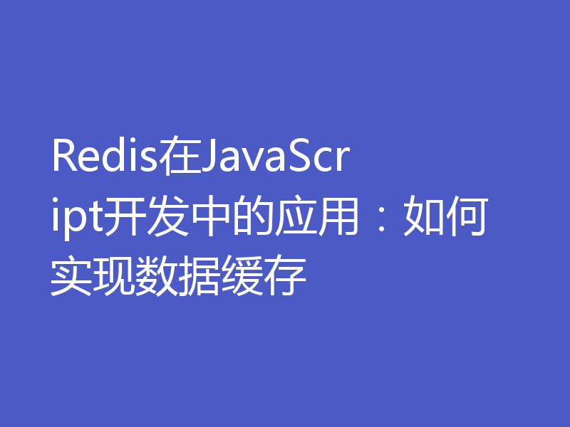 Redis在JavaScript开发中的应用:如何实现数据缓存