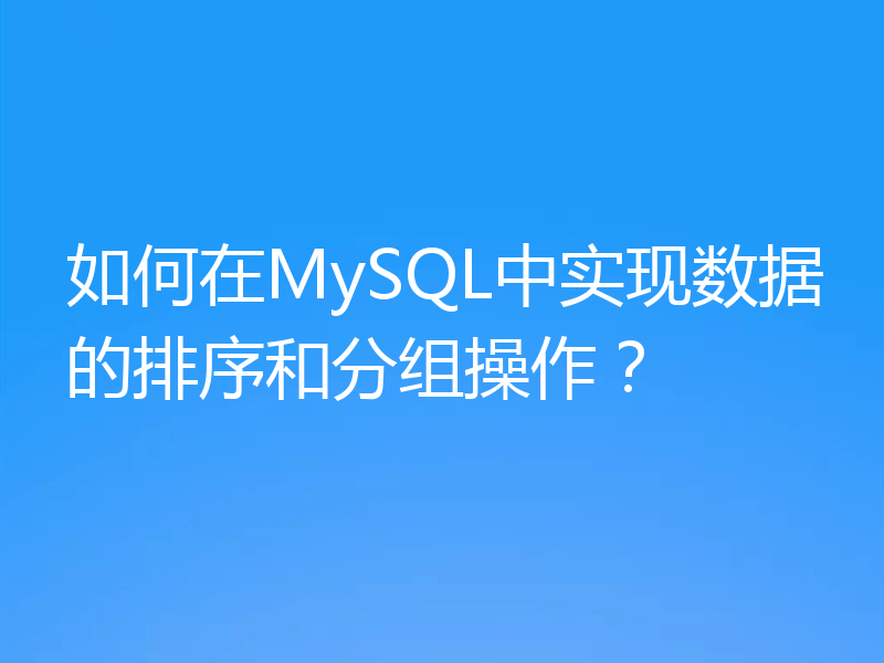 如何在MySQL中实现数据的排序和分组操作?