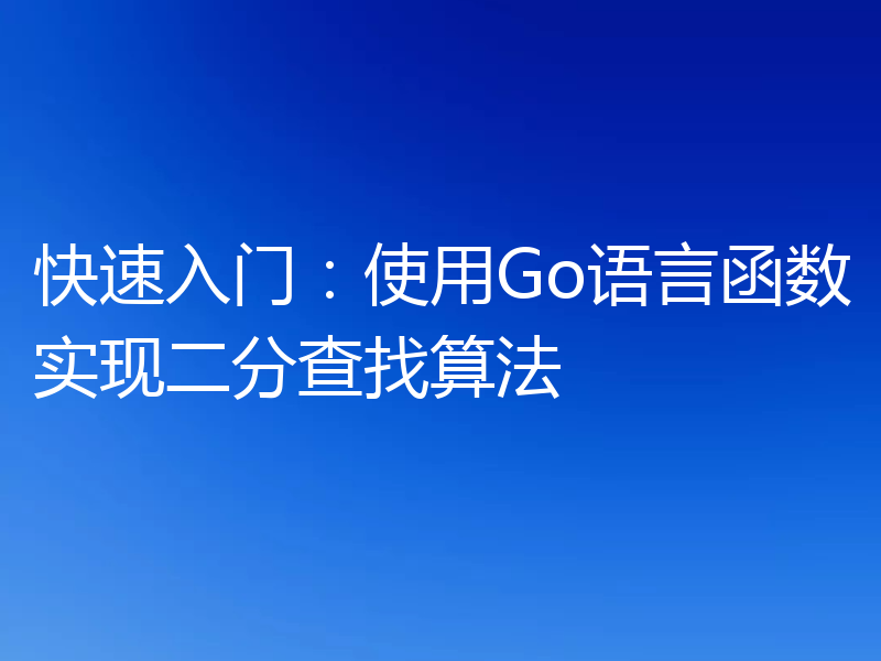快速入门:使用Go语言函数实现二分查找算法