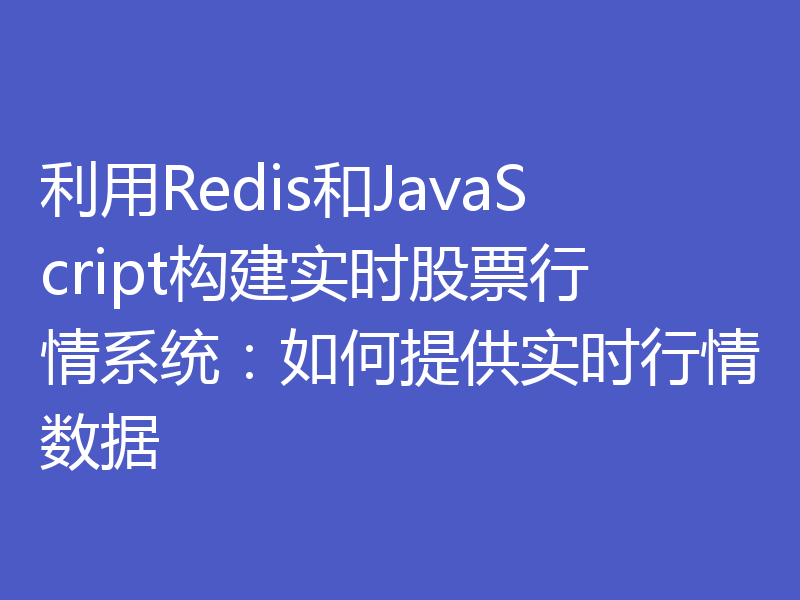 利用Redis和JavaScript构建实时股票行情系统:如何提供实时行情数据