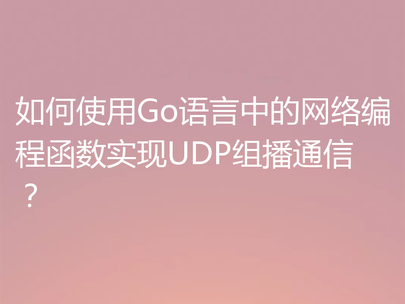 如何使用Go语言中的网络编程函数实现UDP组播通信?