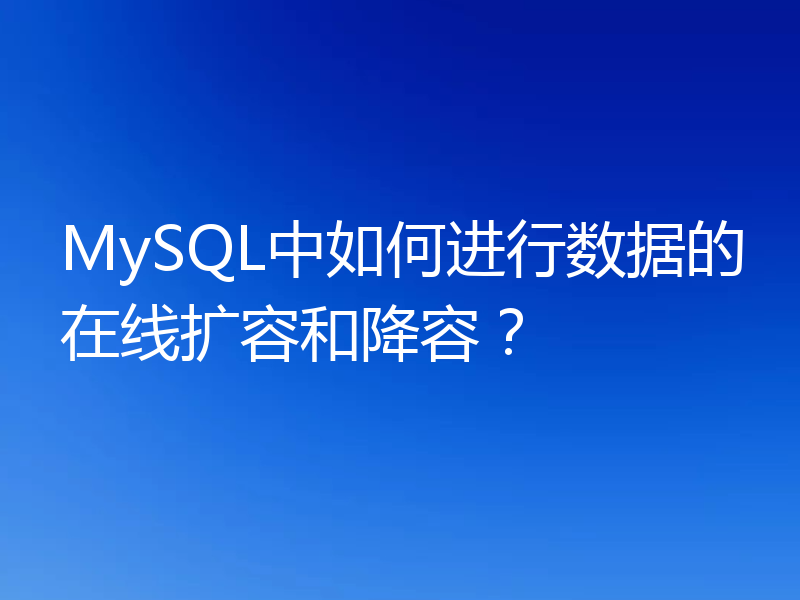 MySQL中如何进行数据的在线扩容和降容?