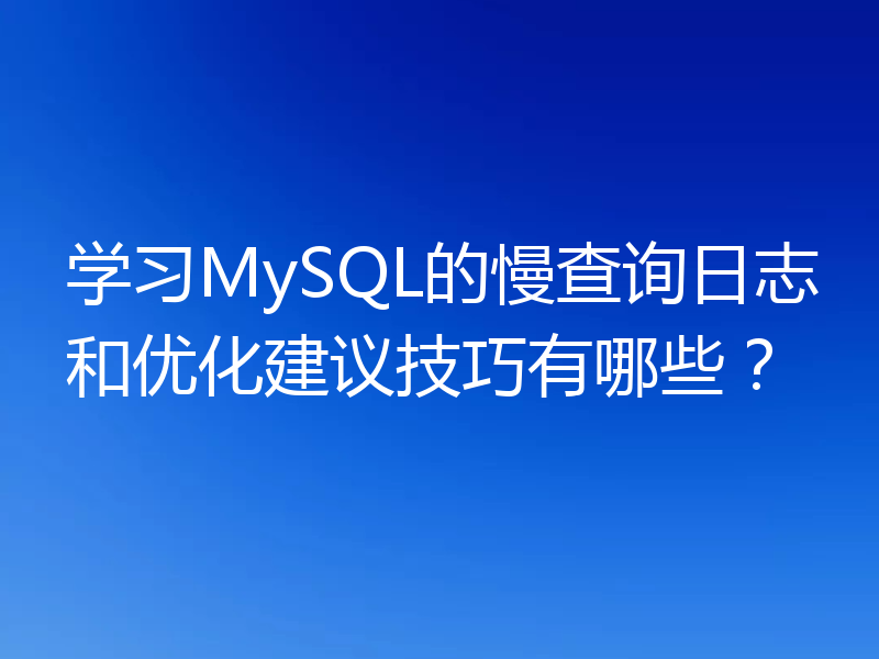 学习MySQL的慢查询日志和优化建议技巧有哪些?