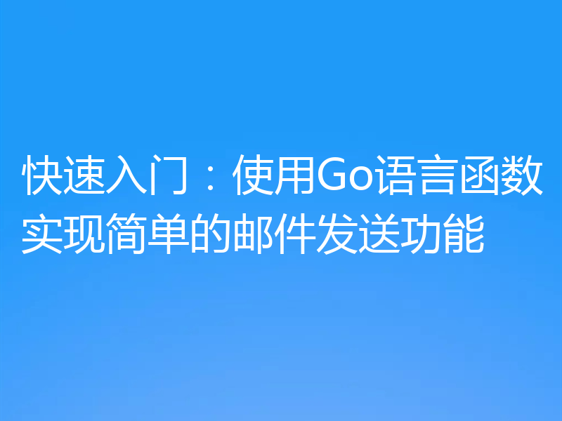 快速入门:使用Go语言函数实现简单的邮件发送功能