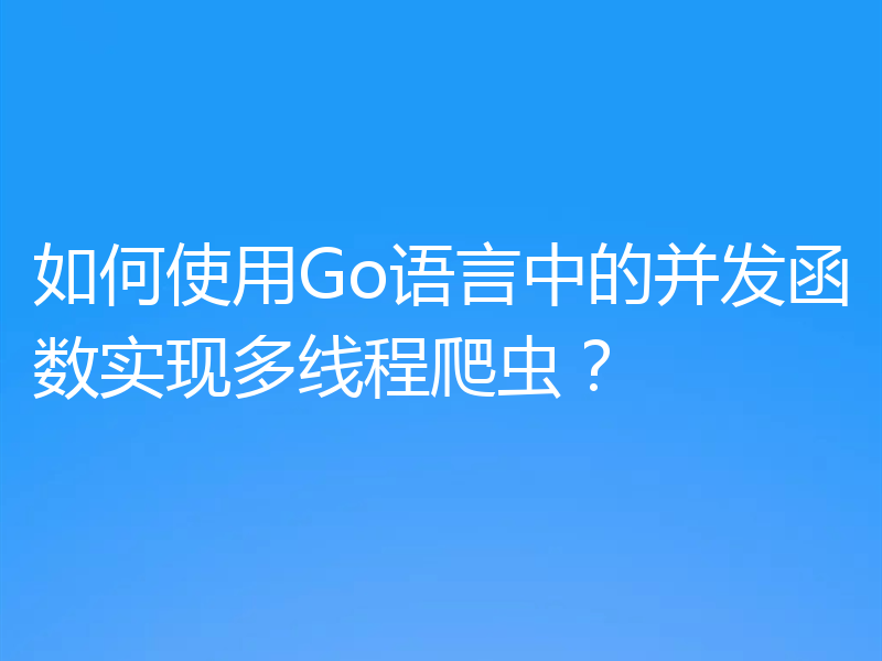 如何使用Go语言中的并发函数实现多线程爬虫?