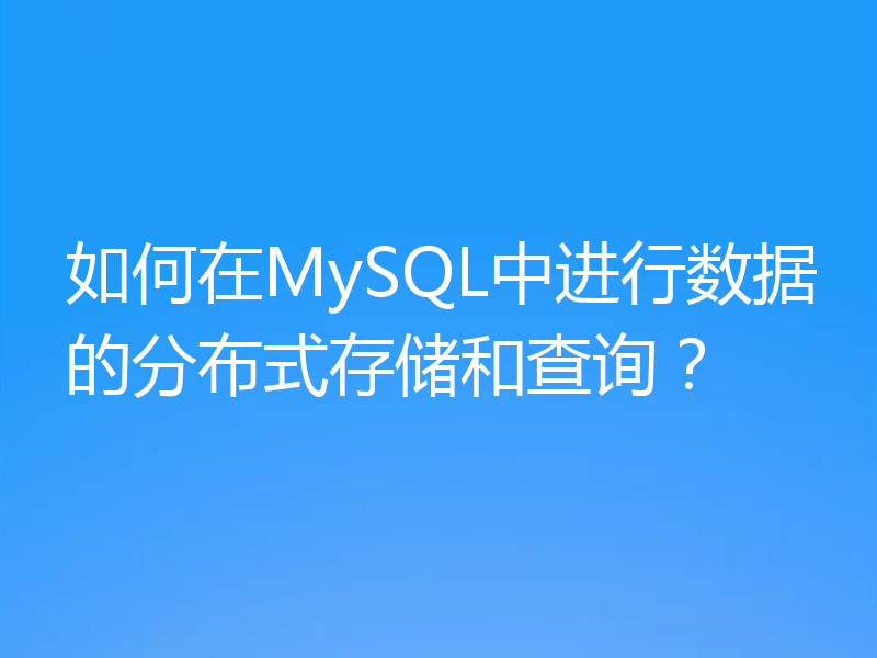 如何在MySQL中进行数据的分布式存储和查询?