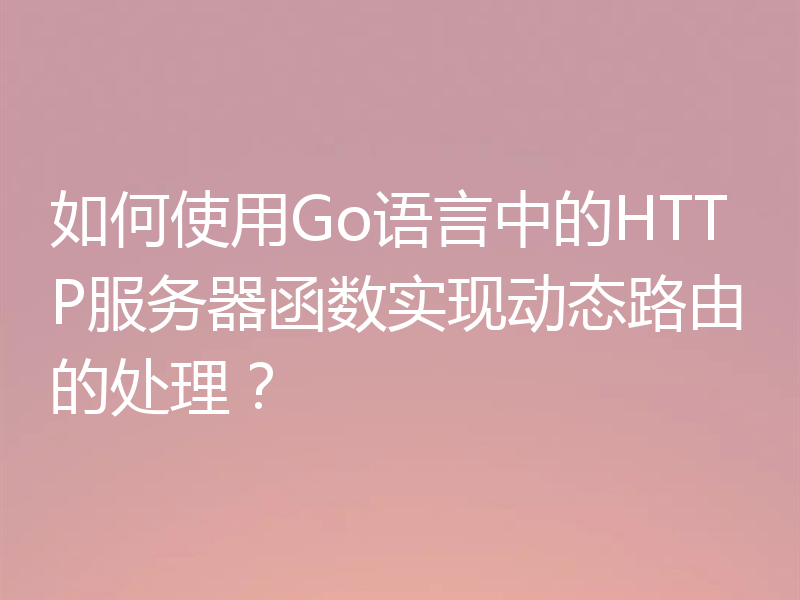 如何使用Go语言中的HTTP服务器函数实现动态路由的处理?