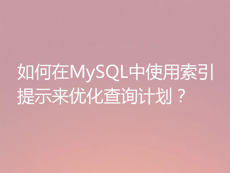 如何在MySQL中使用索引提示来优化查询计划?