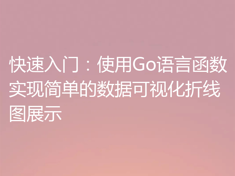 快速入门:使用Go语言函数实现简单的数据可视化折线图展示