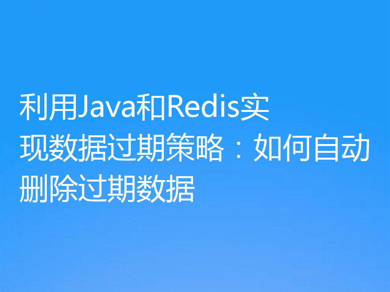 利用Java和Redis实现数据过期策略:如何自动删除过期数据