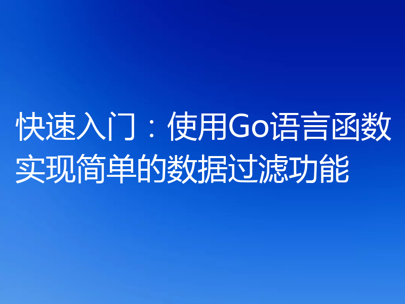 快速入门:使用Go语言函数实现简单的数据过滤功能