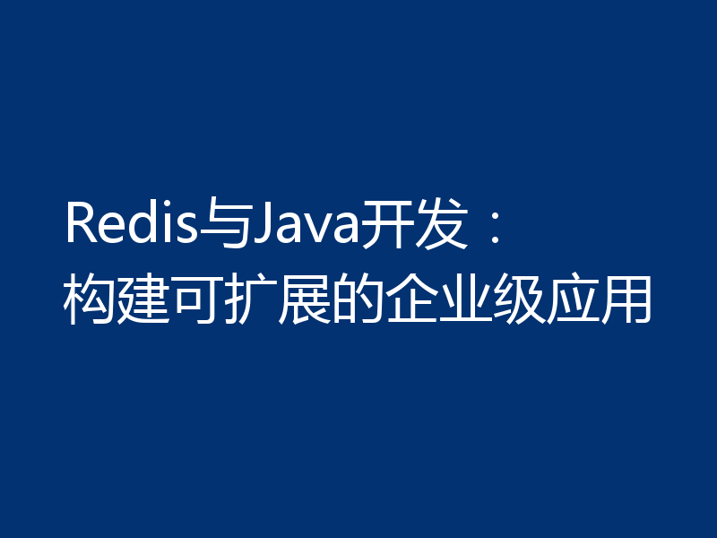 Redis与Java开发:构建可扩展的企业级应用