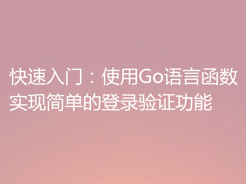 快速入门:使用Go语言函数实现简单的登录验证功能
