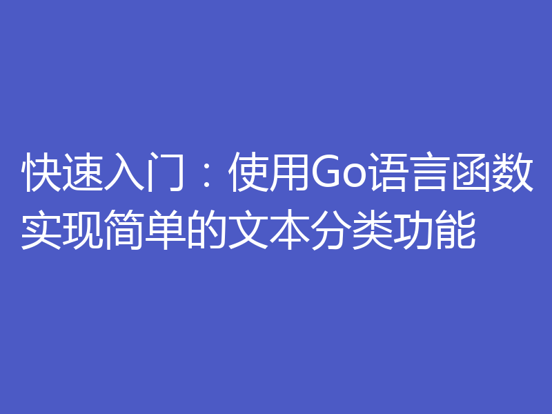 快速入门:使用Go语言函数实现简单的文本分类功能