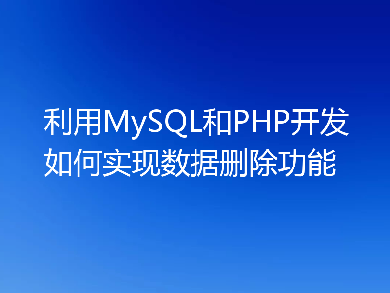 利用MySQL和PHP开发如何实现数据删除功能
