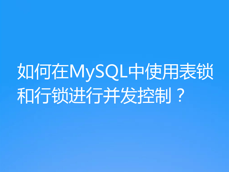 如何在MySQL中使用表锁和行锁进行并发控制?