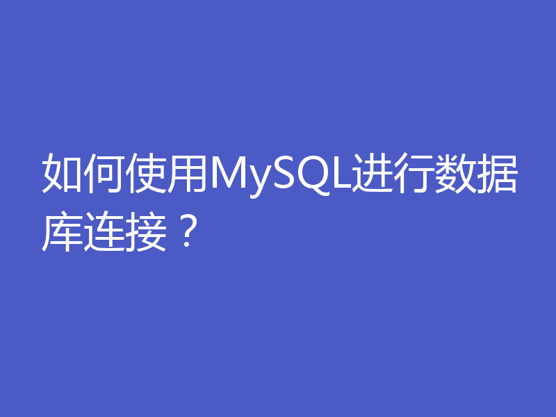 如何使用MySQL进行数据库连接?