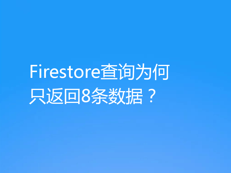 Firestore查询为何只返回8条数据？